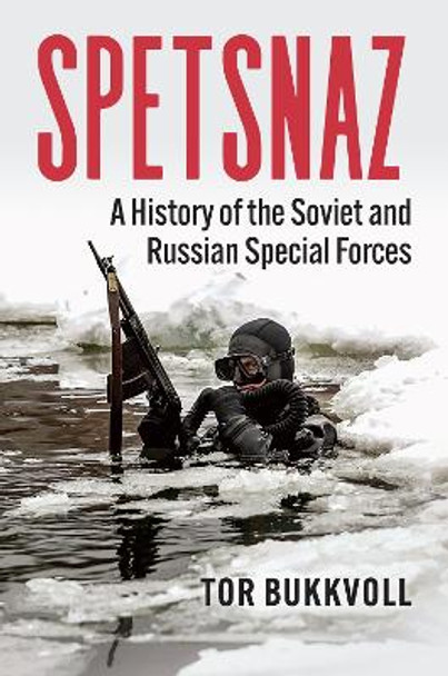 Spetsnaz: A History of the Soviet and Russian Special Forces Tor Bukkvoll 9780700637911