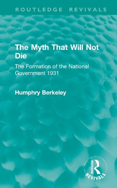 The Myth That Will Not Die: The Formation of the National Government 1931 Humphry Berkeley 9781032863382
