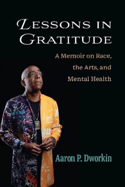 Lessons in Gratitude: A Memoir on Race, the Arts, and Mental Health Aaron P. Dworkin 9780472076994