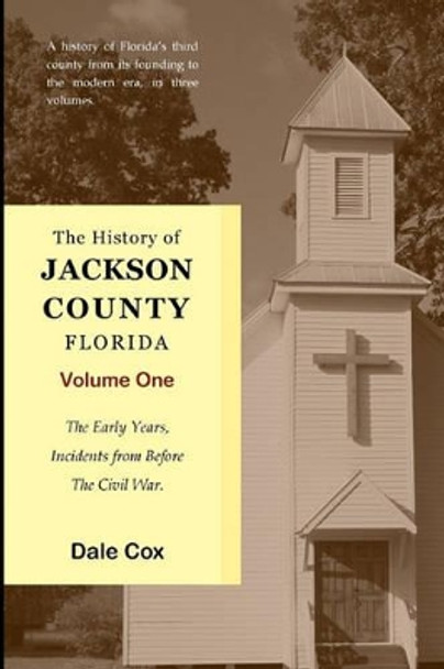 The History Of Jackson County, Florida: The Early Years by Dale Cox 9781440474941