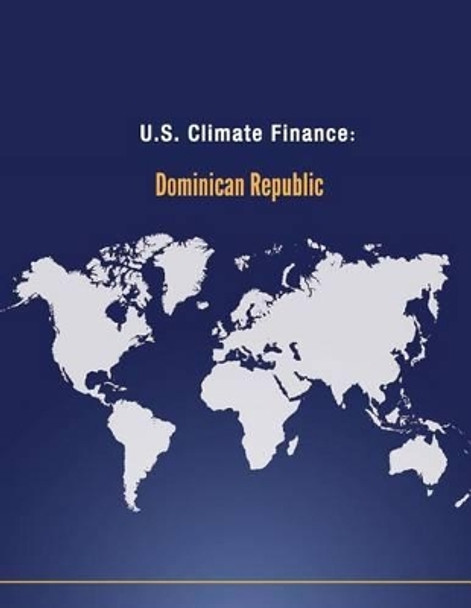 U.S. Climate Finance: Dominican Republic by U S Department of State 9781502582706