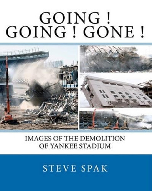 Going Going Gone: Images of the Demolition of Yankee Stadium by Steve Spak 9781452889702