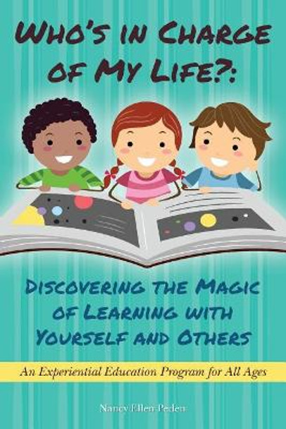 Who's in Charge of My Life? Discovering the Magic of Learning with Yourself and Others: An Experiential Education Program for All Ages by Nancy Ellen Peden 9781544281643