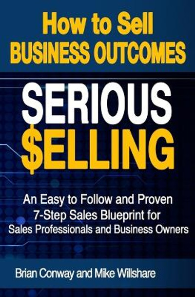 SERIOUS Selling: How to Sell Business Outcomes by Mike Willshare 9781517479299