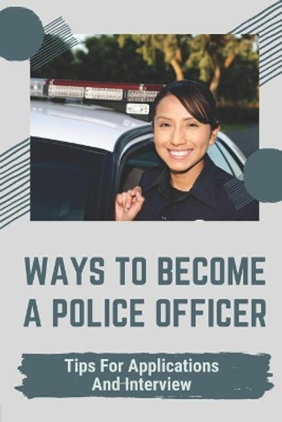 Ways To Become A Police Officer: Tips For Applications And Interview: Expect Of The Application by Shayne Loze 9798543570487