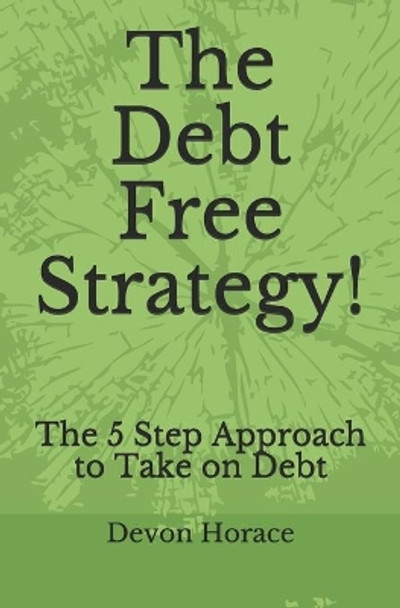 The Debt Free Strategy!: The 5 Step Approach to Take on Debt by Devon Horace 9798636435877