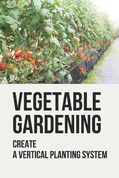 Vegetable Gardening: Create A Vertical Planting System: Challenges To Container Gardening by Hilda Wardall 9798529841235