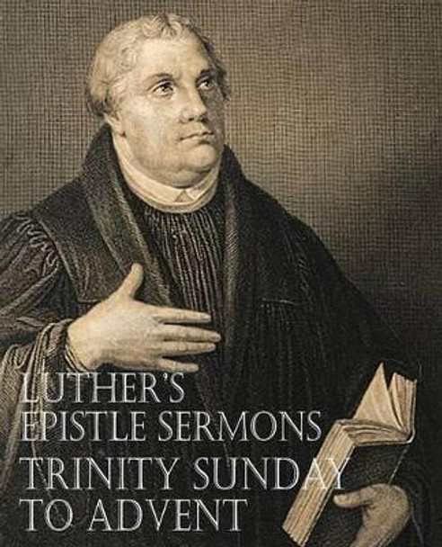 Luther's Epistle Sermons Vol. III - Trinity Sunday to Advent by Dr Martin Luther 9781483701639
