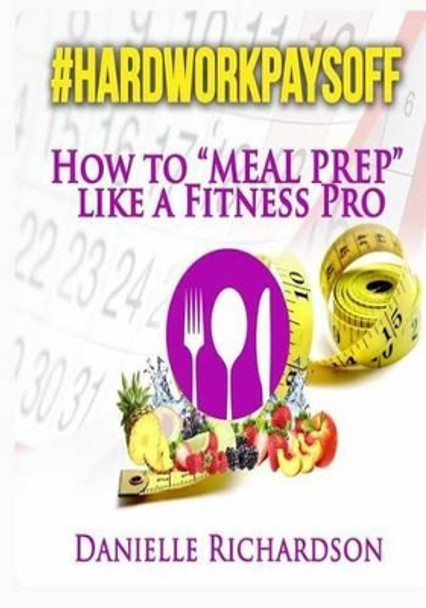 #HardWorkPaysOff: How to &quot;Meal Prep&quot; Like a Fitness Pro by Janeide a Matthews-Chillis 9781511553407
