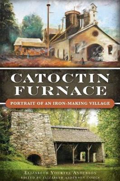 Catoctin Furnace: Portrait of an Iron-Making Village by Elizabeth Yourtee Anderson 9781626190016