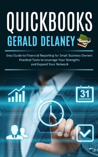 Quickbooks: Step Guide to Financial Reporting for Small Business Owners (Effortlessly Navigate and Optimize Quickbooks Online for Small Business Owners) by Gerald Delaney 9781777950224