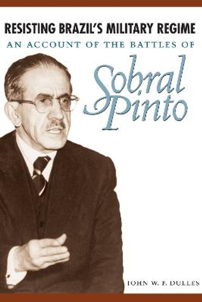 Resisting Brazil's Military Regime: An Account of the Battles of Sobral Pinto by John W. F. Dulles