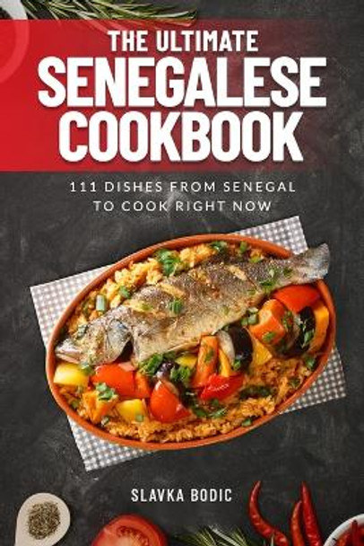 The Ultimate Senegalese Cookbook: 111 Dishes From Senegal To Cook Right Now by Slavka Bodic 9798869907523