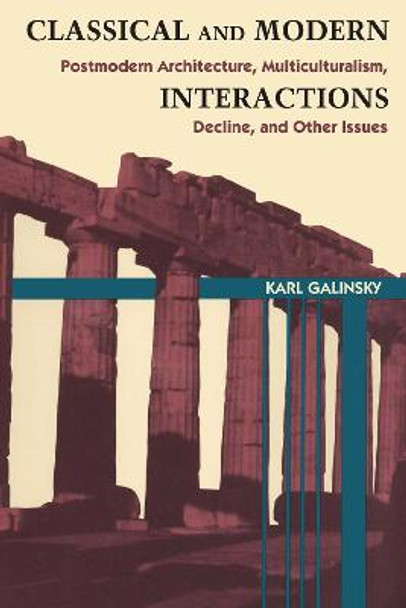 Classical and Modern Interactions: Postmodern Architecture, Multiculturalism, Decline, and Other Issues by Karl Galinsky