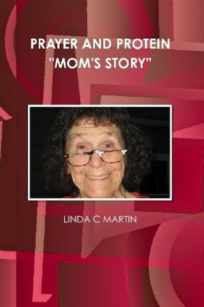 PRAYER AND PROTEIN &quot;MOM'S STORY&quot; by LINDA C MARTIN 9781300719700