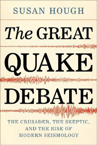 The Great Quake Debate: The Crusader, the Skeptic, and the Rise of Modern Seismology by Susan Hough