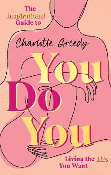 You Do You: The Inspirational Guide To Getting The Life You Want by Charlotte Greedy