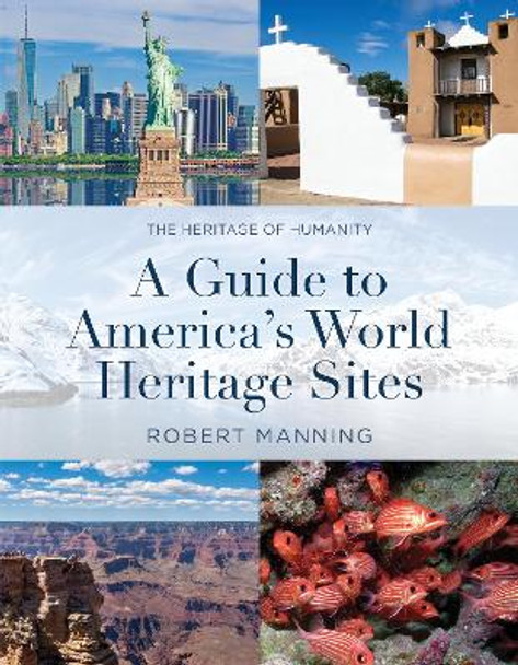A Guide to America's World Heritage Sites: The Heritage of Humanity Robert Manning 9781493081417