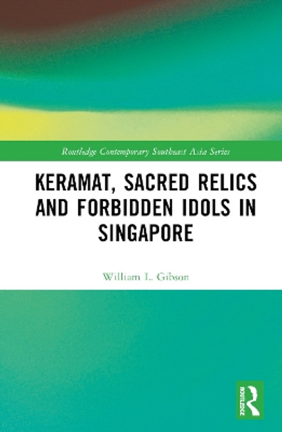 Keramat, Sacred Relics and Forbidden Idols in Singapore William L. Gibson 9781032785882