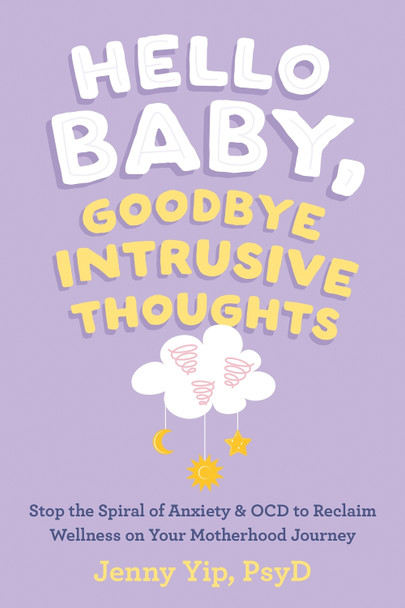 Hello Baby, Goodbye Intrusive Thoughts: Stop the Spiral of Anxiety and OCD to Reclaim Wellness on Your Motherhood Journey Jenny Yip 9781648482830