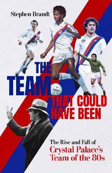 The Team that Could Have Been: The Rise and Fall of Crystal Palace's Team of the 80s Stephen Brandt 9781801506632