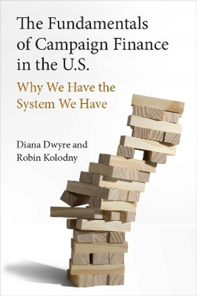The Fundamentals of Campaign Finance in the U.S.: Why We Have the System We Have Diana Dwyre 9780472076888