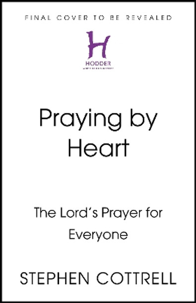 Praying by Heart: The Lord's Prayer for Everyone Stephen Cottrell 9781399805308