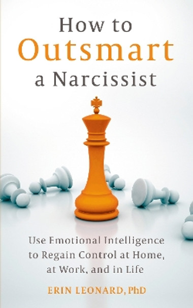 How to Outsmart a Narcissist: Use Emotional Intelligence to Regain Control at Home, at Work, and in Life Erin Leonard 9781399815437