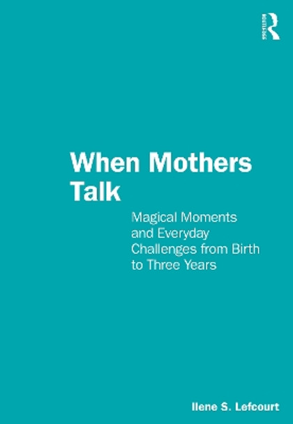 When Mothers Talk: Magical Moments and Everyday Challenges from Birth to Three Years Ilene S. Lefcourt 9781032399119