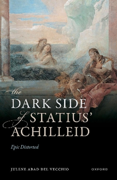 The Dark Side of Statius' Achilleid: Epic Distorted Dr Julene Abad Del Vecchio 9780198895206