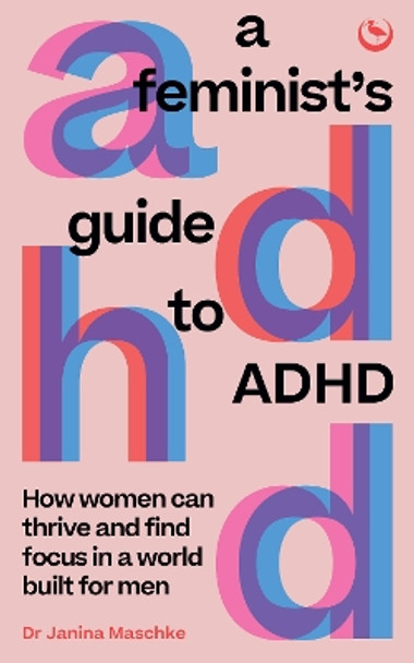 A Feminist's Guide to ADHD: How women can thrive and find focus in a world built for men Janina Maschke 9781786788788