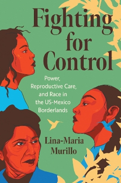 Fighting for Control: Power, Reproductive Care, and Race in the US-Mexico Borderlands Lina-Maria Murillo 9781469682587