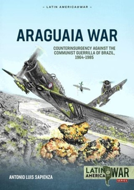 Araguaia War: Counterinsurgency Against the Communist Guerrillas of Brazil, 1964-1985 Antonio Luis Sapienza Fracchia 9781804515754