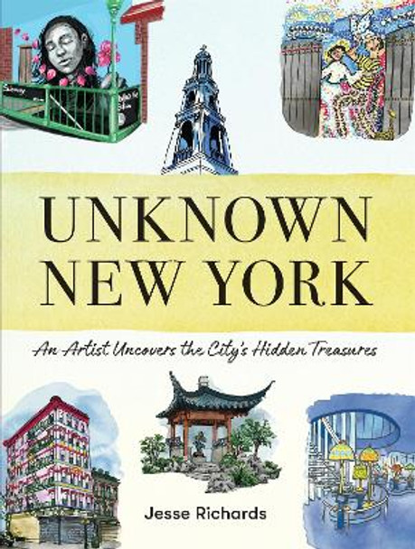 Unknown New York: An Artist Uncovers the City’s Hidden Treasures Jesse Richards 9781523524112