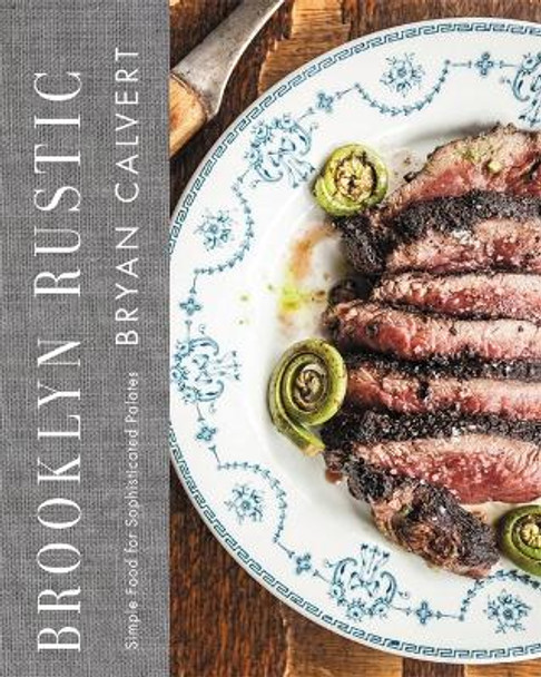Brooklyn Rustic: Simple Food for Sophisticated Palates by Bryan Calvert