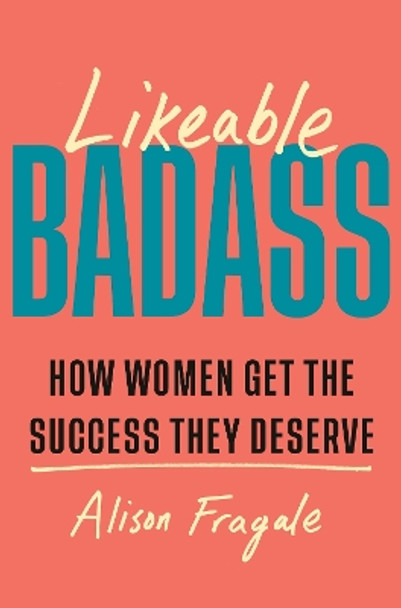 Likeable Badass: How Women Get the Success They Deserve Alison Fragale 9781035424221