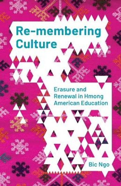 Re-membering Culture: Erasure and Renewal in Hmong American Education Bic Ngo 9781517910747