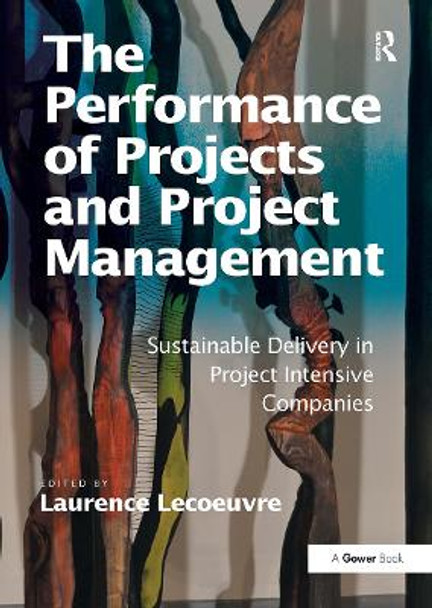 The Performance of Projects and Project Management: Sustainable Delivery in Project Intensive Companies Laurence Lecoeuvre 9781032837086