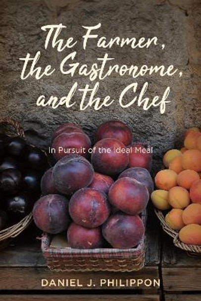 The Farmer, the Gastronome, and the Chef: In Pursuit of the Ideal Meal Daniel J. Philippon 9780813952017