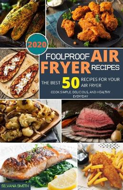 Foolproof Air Fryer Recipes: The Best 50 Recipes for Your Air Fryer. Cook Simple, Delicious, and Healthy Everyday by Silvana Smith 9781670542281