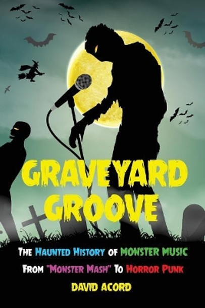 Graveyard Groove: The Haunted History of Monster Music from &quot;Monster Mash&quot; to Horror Punk by David Acord 9781725917460