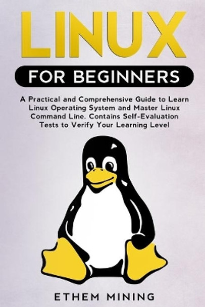 Linux for Beginners: A Practical and Comprehensive Guide to Learn Linux Operating System and Master Linux Command Line. Contains Self-Evaluation Tests to Verify Your Learning Level by Ethem Mining 9781671228085