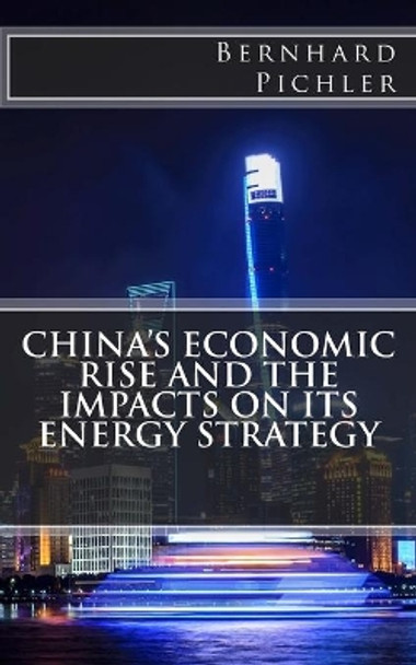 China's Economic Rise and the Impacts on its Energy Strategy by Bernhard Pichler 9781983833090