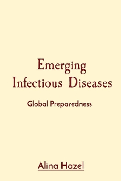 Emerging Infectious Diseases: Global Preparedness by Alina Hazel 9798869213549