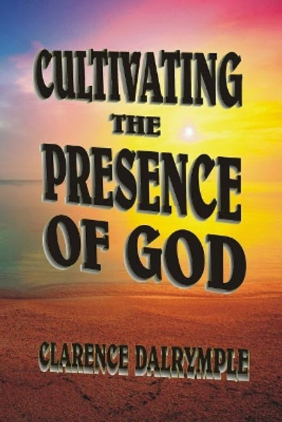 Cultivating The Presence Of God by Clarence R Dalrymple 9781535559980