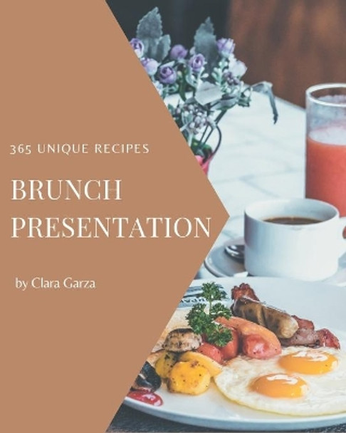 365 Unique Brunch Presentation Recipes: I Love Brunch Presentation Cookbook! by Clara Garza 9798666940358