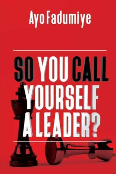 So You Call Yourself a Leader by Ayo Fadumiye 9798643498988