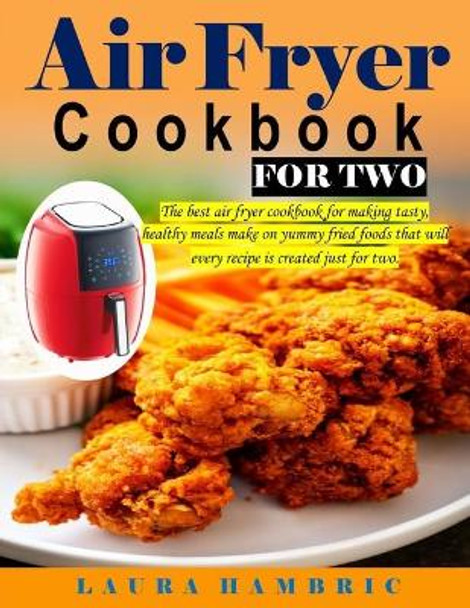 Air Fryer Cookbook for Two: The best air fryer cookbook for making tasty, healthy meals make on yummy fried foods that will every recipe is created just for two. by Laura Hambric 9798584590017