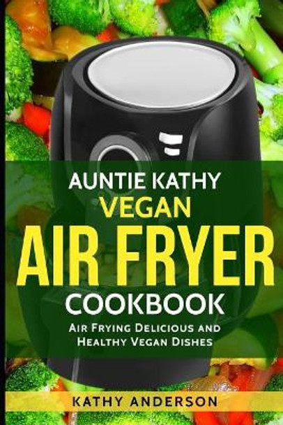 Vegan Air Fryer Cookbook: Air Frying Delicious & Healthy Vegan Dishes Plus Cleaning Tips by Alka Resources 9781973537588