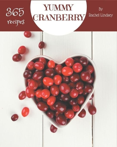 365 Yummy Cranberry Recipes: Yummy Cranberry Cookbook - Your Best Friend Forever by Rachel Lindsey 9798686524873